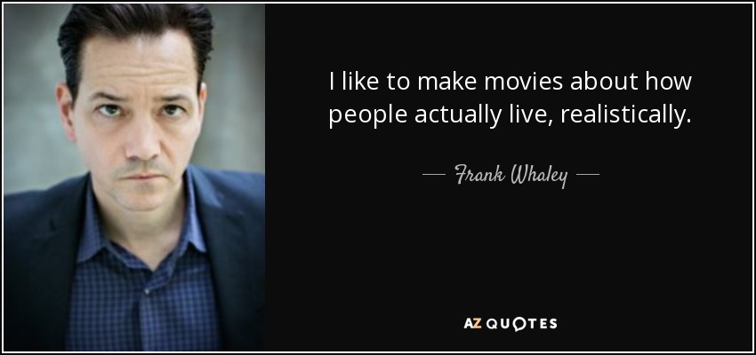 I like to make movies about how people actually live, realistically. - Frank Whaley