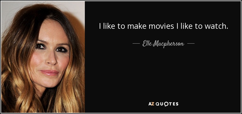 I like to make movies I like to watch. - Elle Macpherson