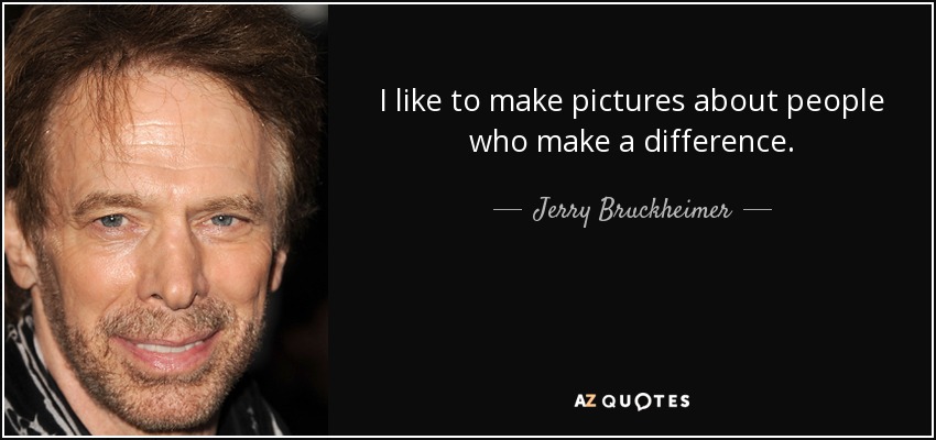 I like to make pictures about people who make a difference. - Jerry Bruckheimer