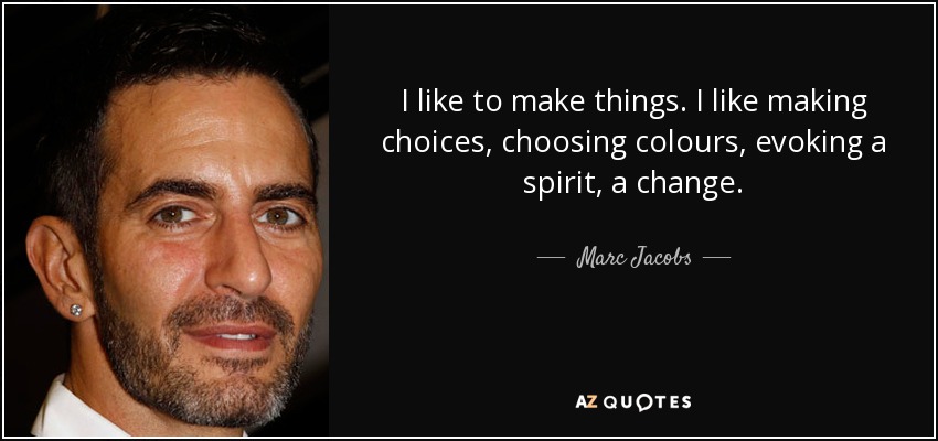 I like to make things. I like making choices, choosing colours, evoking a spirit, a change. - Marc Jacobs