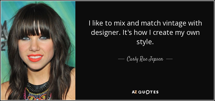 I like to mix and match vintage with designer. It's how I create my own style. - Carly Rae Jepsen