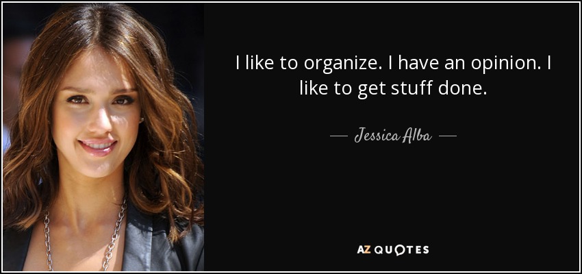 I like to organize. I have an opinion. I like to get stuff done. - Jessica Alba