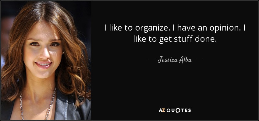 I like to organize. I have an opinion. I like to get stuff done. - Jessica Alba