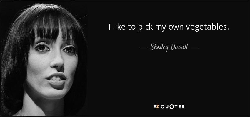 I like to pick my own vegetables. - Shelley Duvall