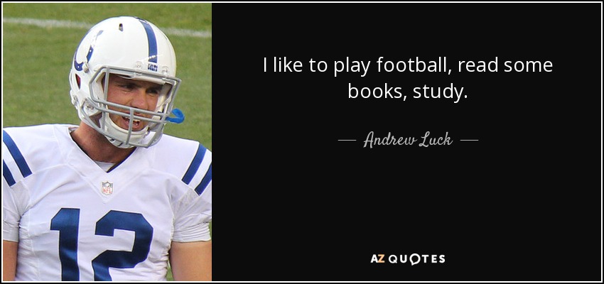 I like to play football, read some books, study. - Andrew Luck