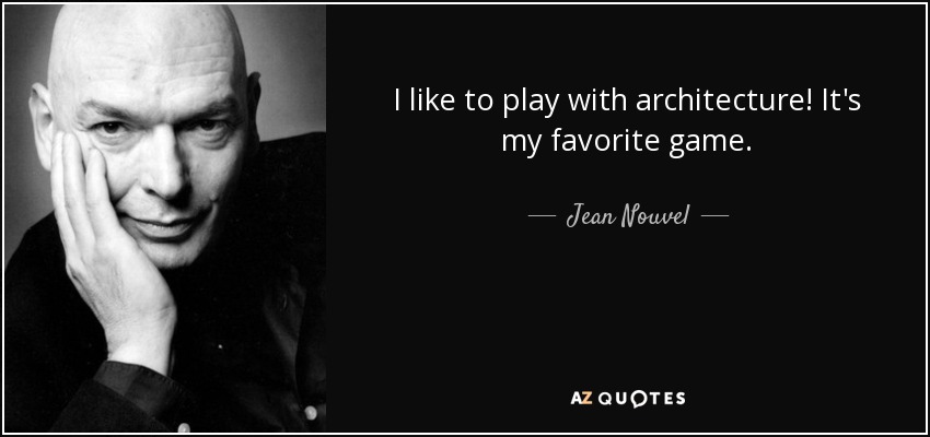 I like to play with architecture! It's my favorite game. - Jean Nouvel