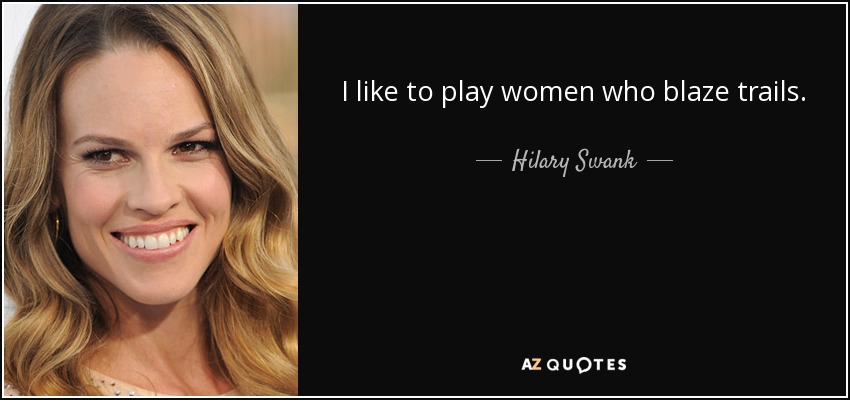 I like to play women who blaze trails. - Hilary Swank