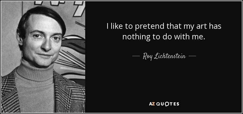 I like to pretend that my art has nothing to do with me. - Roy Lichtenstein