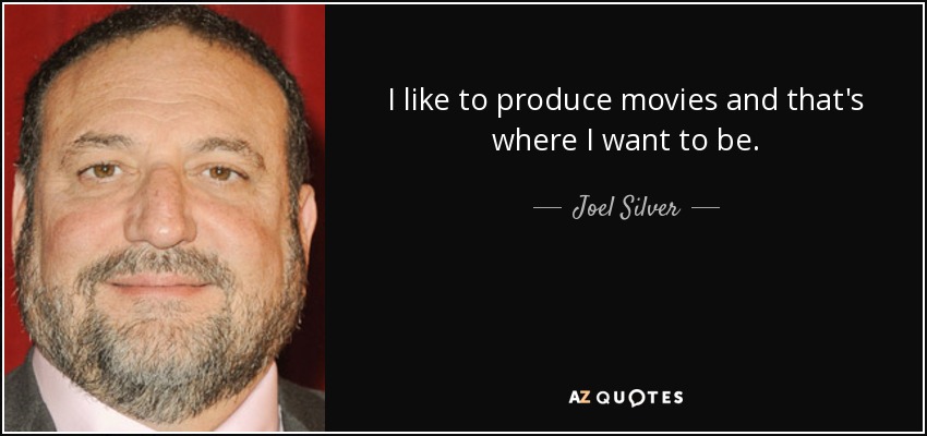 I like to produce movies and that's where I want to be. - Joel Silver