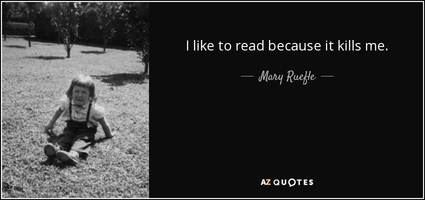 I like to read because it kills me. - Mary Ruefle