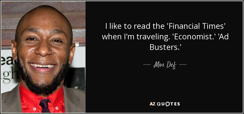 I like to read the 'Financial Times' when I'm traveling. 'Economist.' 'Ad Busters.' - Mos Def