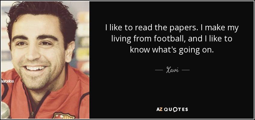 I like to read the papers. I make my living from football, and I like to know what's going on. - Xavi