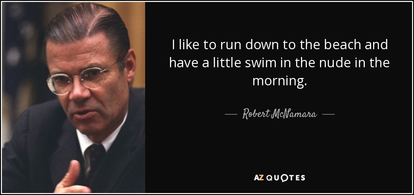 I like to run down to the beach and have a little swim in the nude in the morning. - Robert McNamara