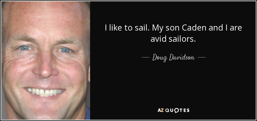 I like to sail. My son Caden and I are avid sailors. - Doug Davidson