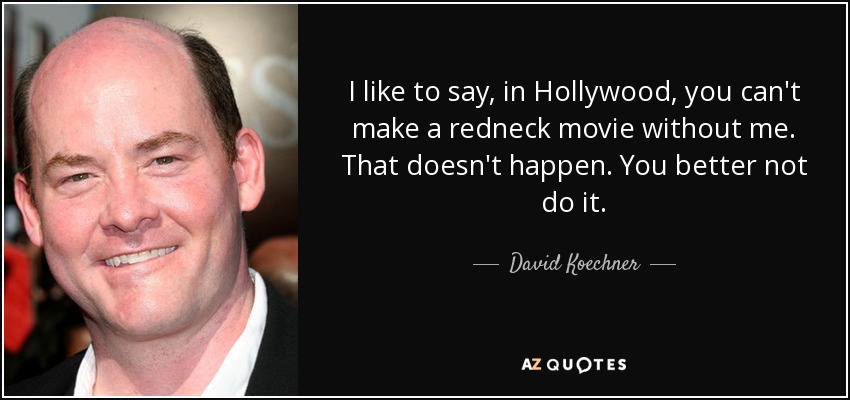 I like to say, in Hollywood, you can't make a redneck movie without me. That doesn't happen. You better not do it. - David Koechner