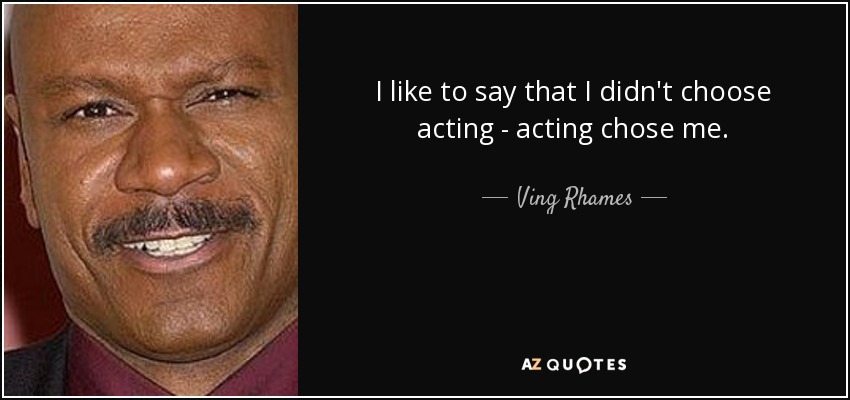 I like to say that I didn't choose acting - acting chose me. - Ving Rhames