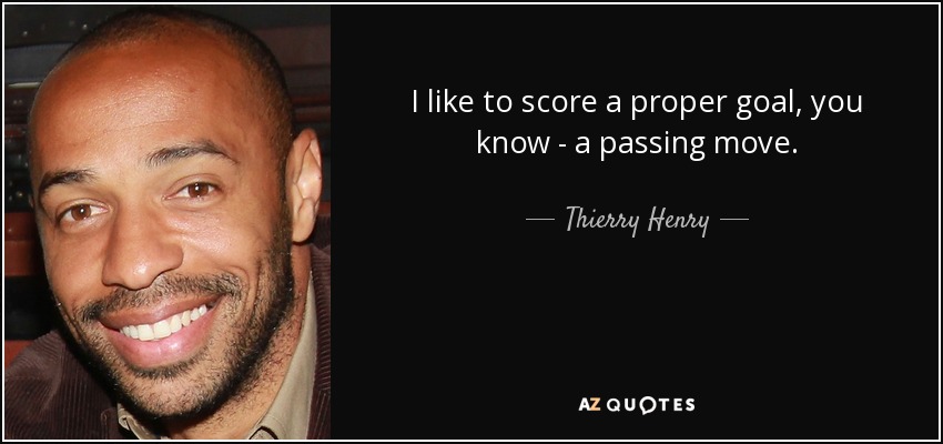 I like to score a proper goal, you know - a passing move. - Thierry Henry