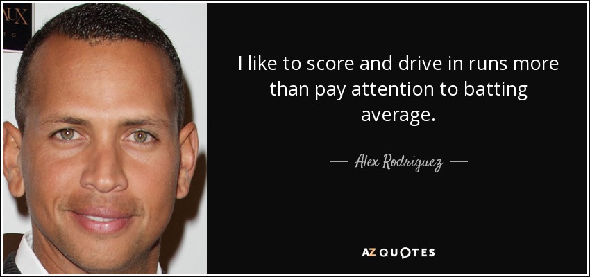I like to score and drive in runs more than pay attention to batting average. - Alex Rodriguez