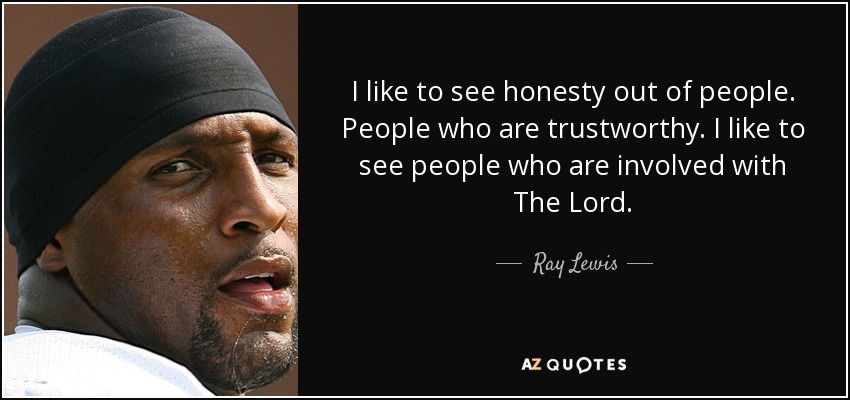 I like to see honesty out of people. People who are trustworthy. I like to see people who are involved with The Lord. - Ray Lewis