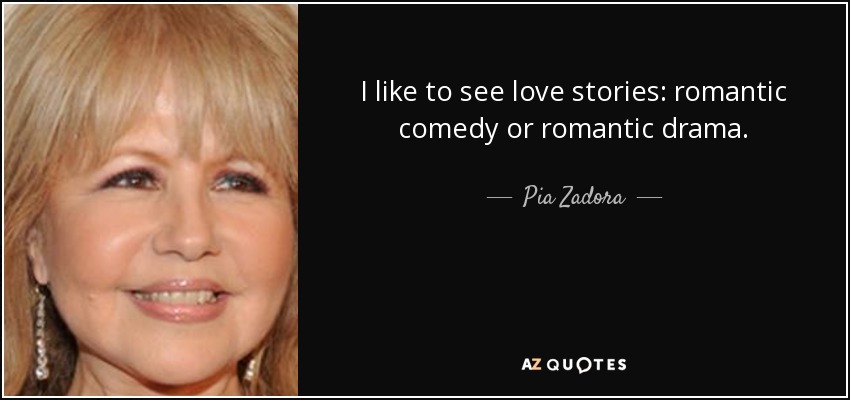 I like to see love stories: romantic comedy or romantic drama. - Pia Zadora