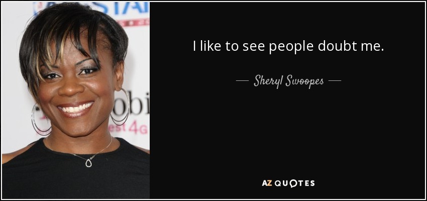 I like to see people doubt me. - Sheryl Swoopes