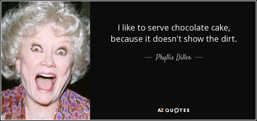 I like to serve chocolate cake, because it doesn't show the dirt. - Phyllis Diller