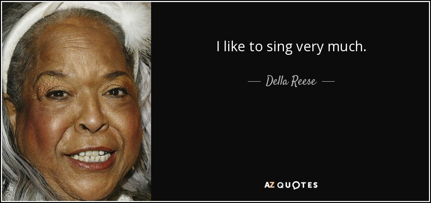 I like to sing very much. - Della Reese