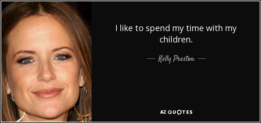 I like to spend my time with my children. - Kelly Preston