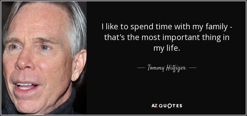 I like to spend time with my family - that's the most important thing in my life. - Tommy Hilfiger