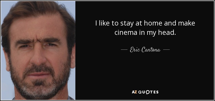 I like to stay at home and make cinema in my head. - Eric Cantona