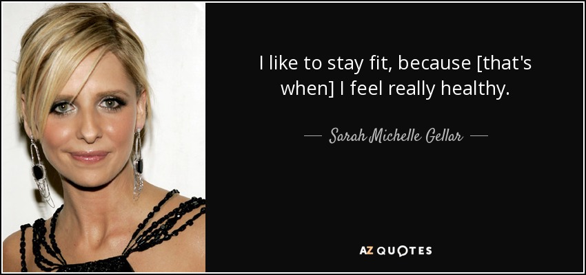 I like to stay fit, because [that's when] I feel really healthy. - Sarah Michelle Gellar