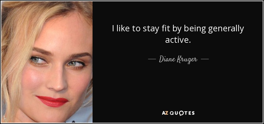 I like to stay fit by being generally active. - Diane Kruger