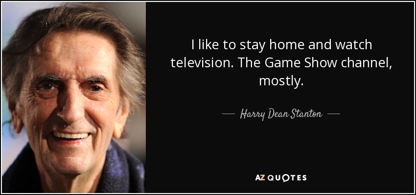 I like to stay home and watch television. The Game Show channel, mostly. - Harry Dean Stanton
