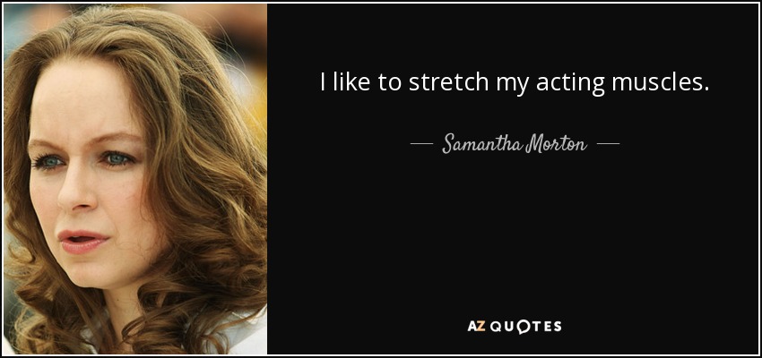 I like to stretch my acting muscles. - Samantha Morton