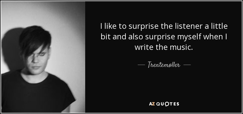 I like to surprise the listener a little bit and also surprise myself when I write the music. - Trentemøller