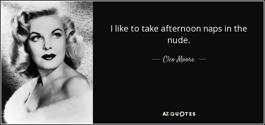 I like to take afternoon naps in the nude. - Cleo Moore