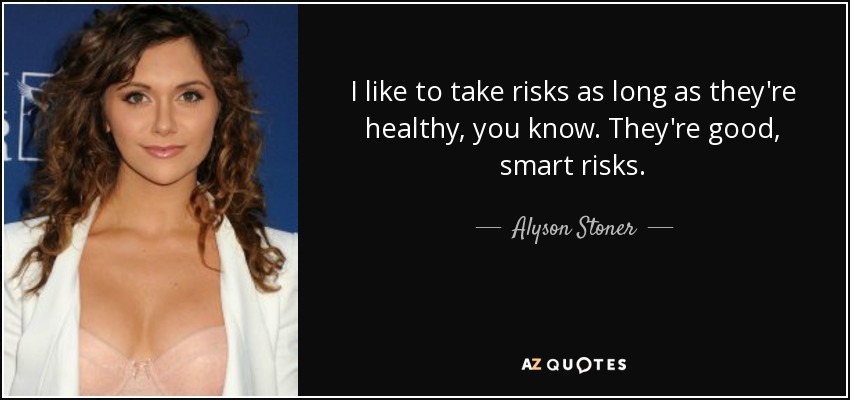 I like to take risks as long as they're healthy, you know. They're good, smart risks. - Alyson Stoner