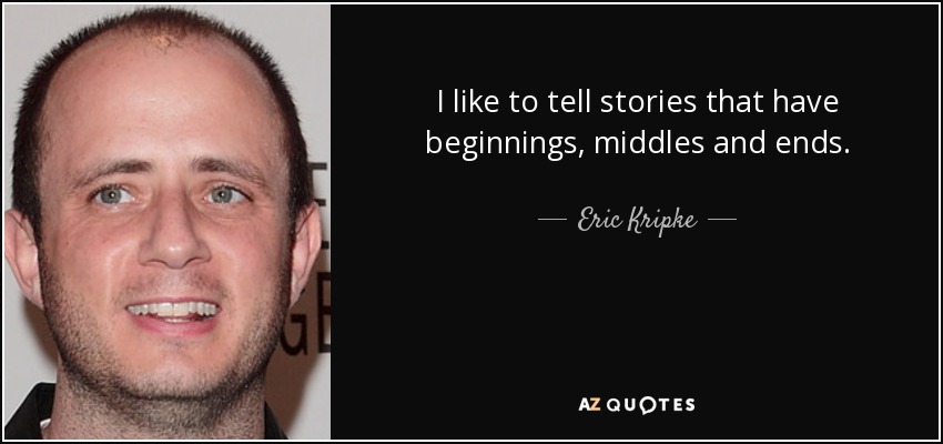 I like to tell stories that have beginnings, middles and ends. - Eric Kripke