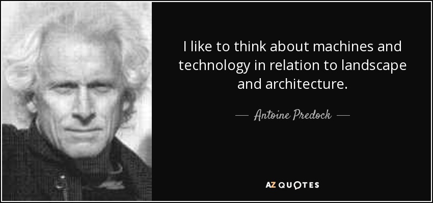 I like to think about machines and technology in relation to landscape and architecture. - Antoine Predock
