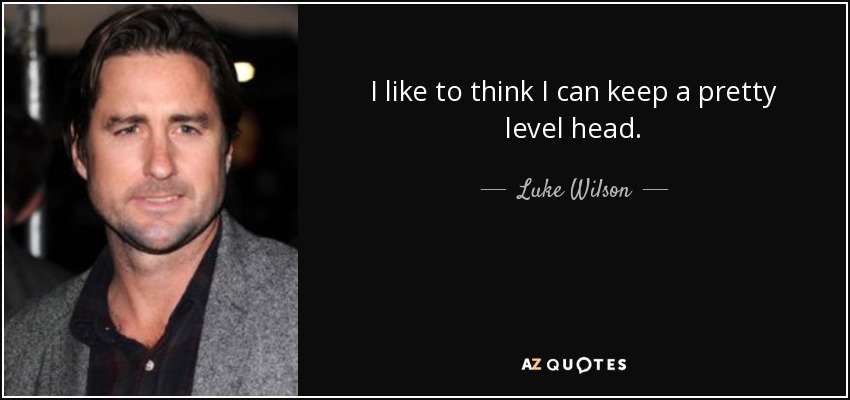 I like to think I can keep a pretty level head. - Luke Wilson