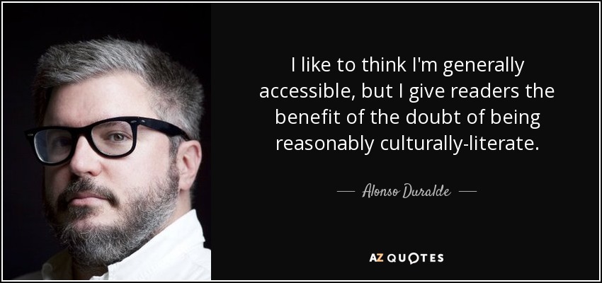 I like to think I'm generally accessible, but I give readers the benefit of the doubt of being reasonably culturally-literate. - Alonso Duralde