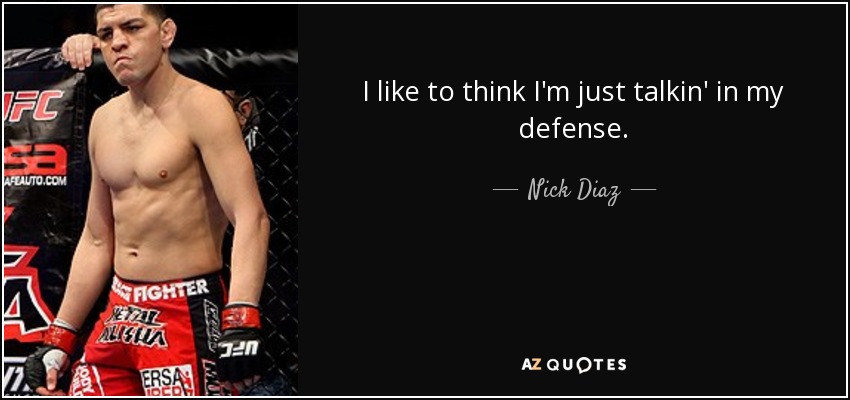 I like to think I'm just talkin' in my defense. - Nick Diaz