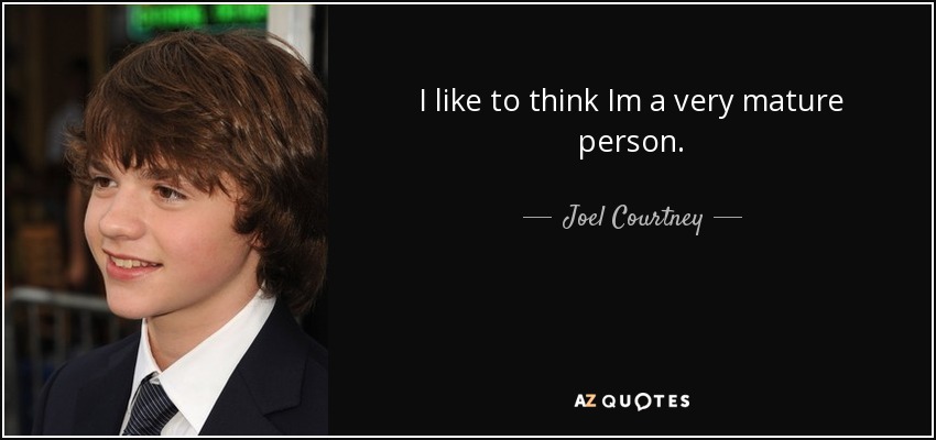 I like to think Im a very mature person. - Joel Courtney