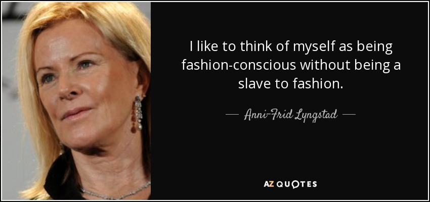 I like to think of myself as being fashion-conscious without being a slave to fashion. - Anni-Frid Lyngstad