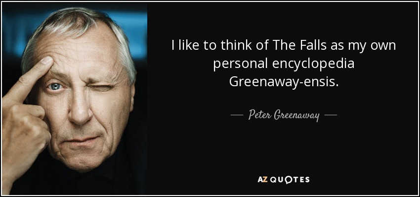 I like to think of The Falls as my own personal encyclopedia Greenaway-ensis. - Peter Greenaway