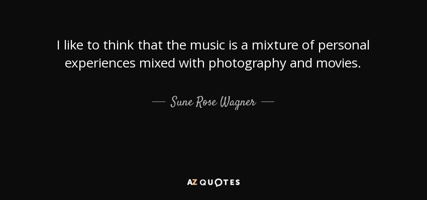 I like to think that the music is a mixture of personal experiences mixed with photography and movies. - Sune Rose Wagner