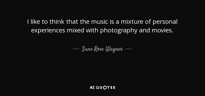 I like to think that the music is a mixture of personal experiences mixed with photography and movies. - Sune Rose Wagner