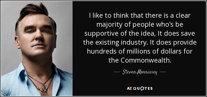 I like to think that there is a clear majority of people who's be supportive of the idea, It does save the existing industry. It does provide hundreds of millions of dollars for the Commonwealth. - Steven Morrissey