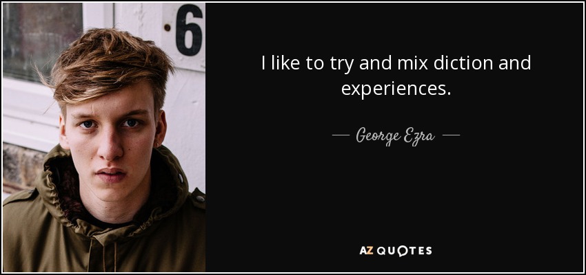 I like to try and mix diction and experiences. - George Ezra