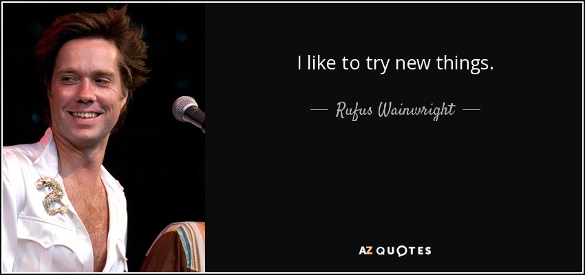 I like to try new things. - Rufus Wainwright